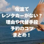 佐渡でレンタカーがない？理由や代替手段、予約のコツまとめ！