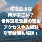 佐渡金山は何がすごい？世界遺産登録の理由やアクセス・入場料・所要時間も解説！
