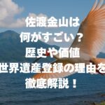 佐渡金山は何がすごい？歴史や価値、世界遺産登録の理由を徹底解説！