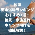 佐渡 海水浴場ランキングおすすめ7選！絶景・家族連れ・キャンプ向けを徹底解説！