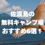 佐渡島の無料キャンプ場おすすめ6選を紹介！楽しむコツや注意点も解説