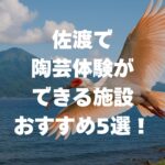 佐渡の陶芸体験施設おすすめ5選を紹介！所要時間・料金・持ち物まとめ