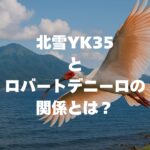 北雪YK35とロバートデニーロの関係とは？出会いの物語を徹底解説！