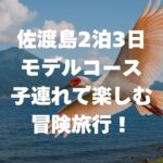 佐渡島2泊3日モデルコース｜子ども連れで楽しむ冒険旅行を徹底解説！