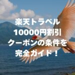 楽天トラベル10000円割引クーポンの条件を完全ガイド！いつ配布？使い方・注意点まで徹底解説！
